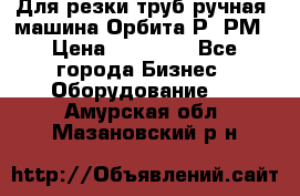 Для резки труб(ручная) машина Орбита-Р, РМ › Цена ­ 80 000 - Все города Бизнес » Оборудование   . Амурская обл.,Мазановский р-н